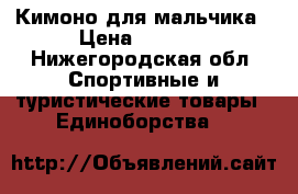Кимоно для мальчика › Цена ­ 1 000 - Нижегородская обл. Спортивные и туристические товары » Единоборства   